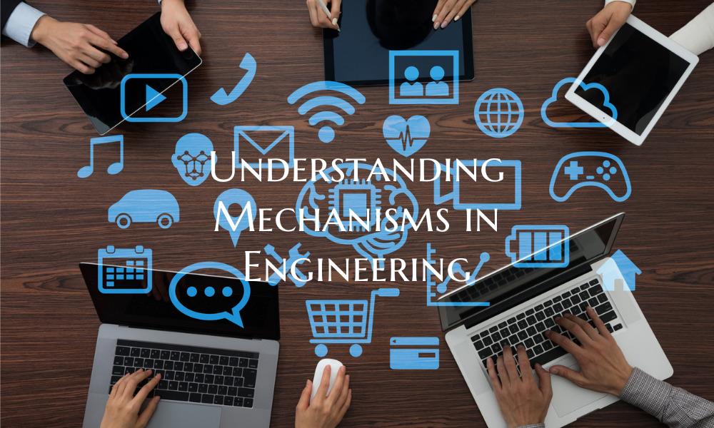 Understanding Mechanisms in Engineering
