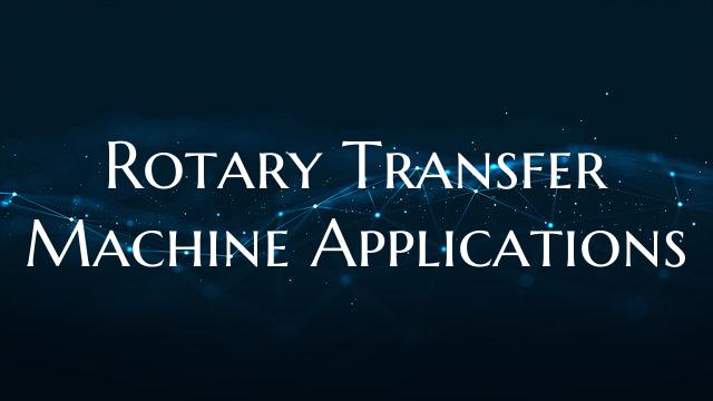 Rotary Transfer Machine Applications